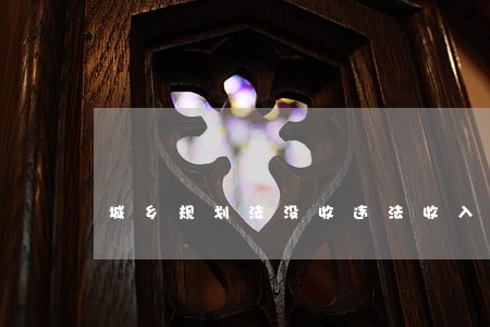 城乡规划法没收违法收入 城乡规划法没收违法收入