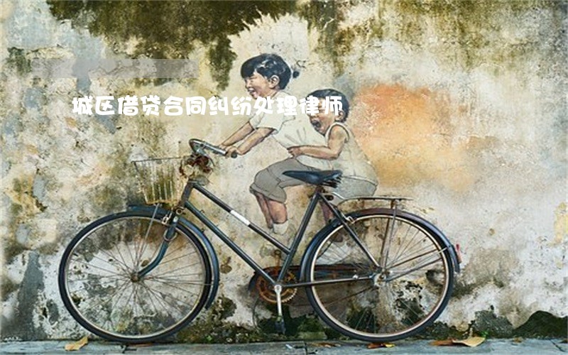 城区借贷合同纠纷处理律师 城区借贷合同纠纷处理律师