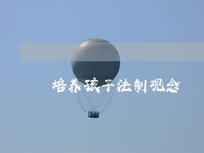 培养孩子法制观念 培养孩子法制观念