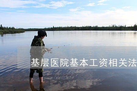 基层医院基本工资相关法规