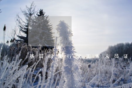基层司法行政工作人员证 基层司法行政工作人员证