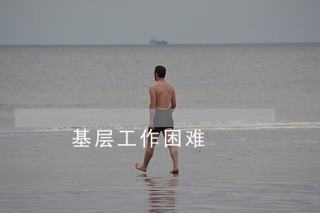 基层工作困难 基层工作困难