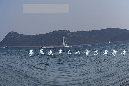 基层法律工作者报考条件 基层法律工作者报考条件