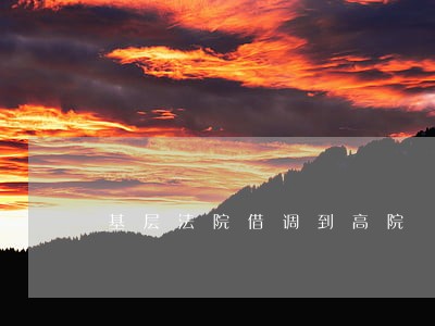 基层法院借调到高院 基层法院借调到高院