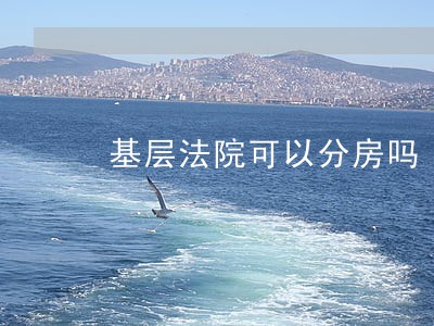 基层法院可以分房吗 基层法院可以分房吗