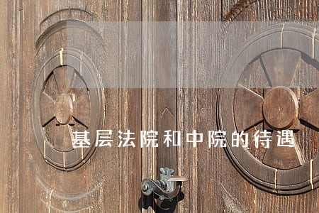 基层法院和中院的待遇 基层法院和中院的待遇