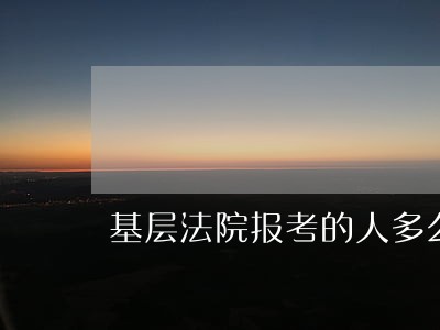 基层法院报考的人多么