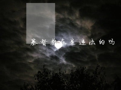 基督教在是违法的吗 基督教在是违法的吗