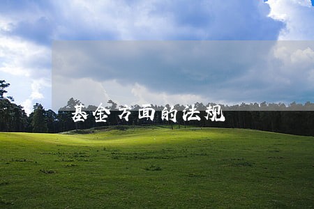 基金方面的法规 基金方面的法规