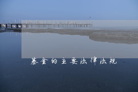 基金的主要法律法规 基金的主要法律法规