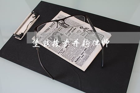 堡镇投资并购律师 堡镇投资并购律师