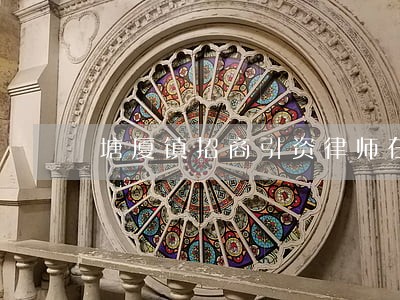 塘厦镇招商引资律师在线免费咨询 塘厦镇招商引资律师在线免费咨询