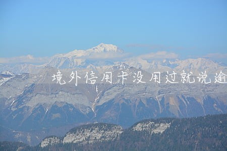 境外信用卡没用过就说逾期了 境外信用卡没用过就说逾期了
