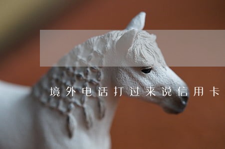 境外电话打过来说信用卡逾期 境外电话打过来说信用卡逾期