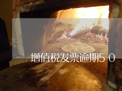 增值税发票逾期50 增值税发票逾期50
