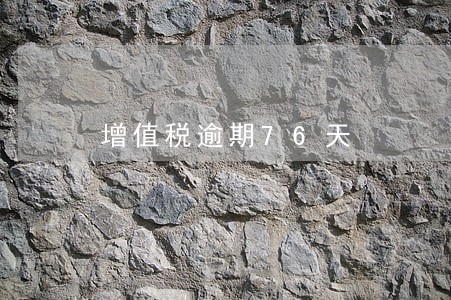 增值税逾期76天 增值税逾期76天