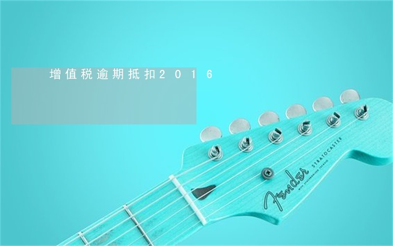 增值税逾期抵扣2016