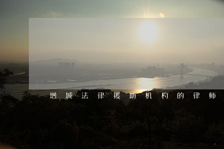 增城法律援助机杓的律师 增城法律援助机杓的律师