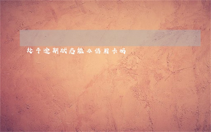处于逾期状态能办信用卡吗