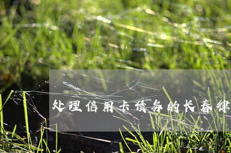 处理信用卡债务的长春律师 处理信用卡债务的长春律师