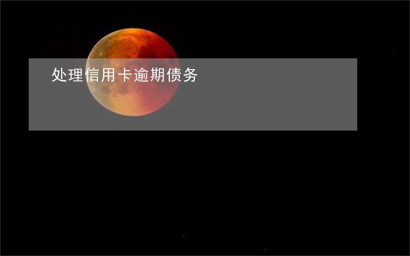 处理信用卡逾期债务 处理信用卡逾期债务
