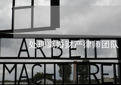 处理离婚财产律师团队 处理离婚财产律师团队