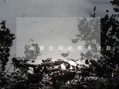 备案合同逾期办贷款 备案合同逾期办贷款