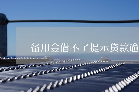 备用金借不了提示贷款逾期 备用金借不了提示贷款逾期