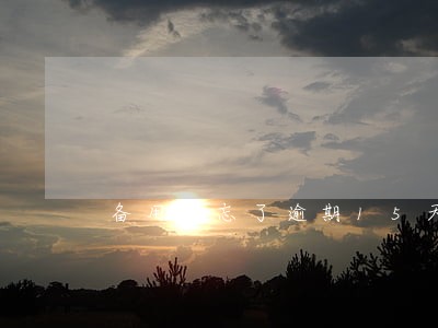 备用金忘了逾期15天 备用金忘了逾期15天