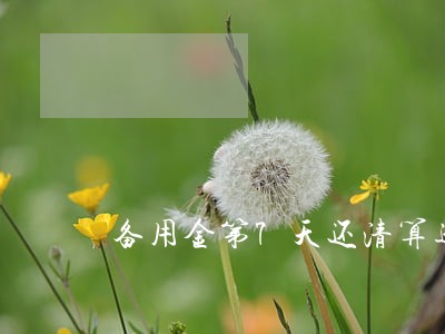 备用金第7天还清算逾期吗 备用金第7天还清算逾期吗
