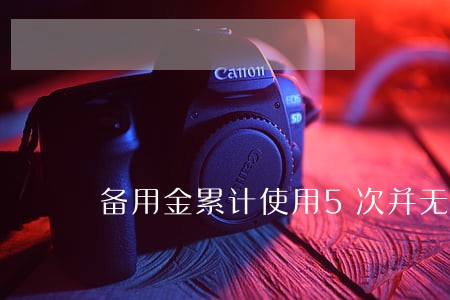 备用金累计使用5次并无逾期 备用金累计使用5次并无逾期
