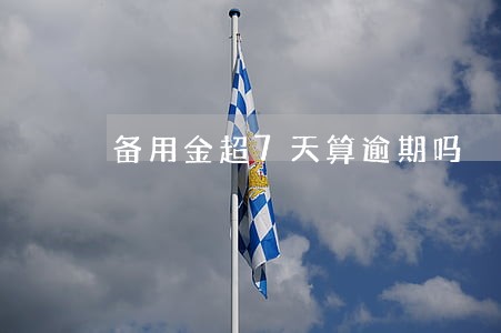 备用金超7天算逾期吗 备用金超7天算逾期吗