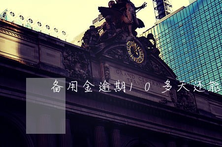 备用金逾期10多天还能借吗 备用金逾期10多天还能借吗