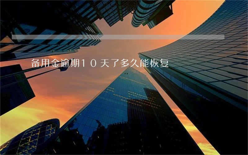 备用金逾期10天了多久能恢复 备用金逾期10天了多久能恢复