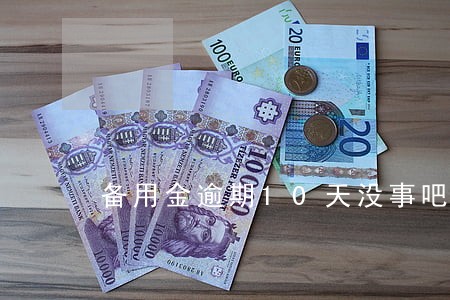 备用金逾期10天没事吧 备用金逾期10天没事吧