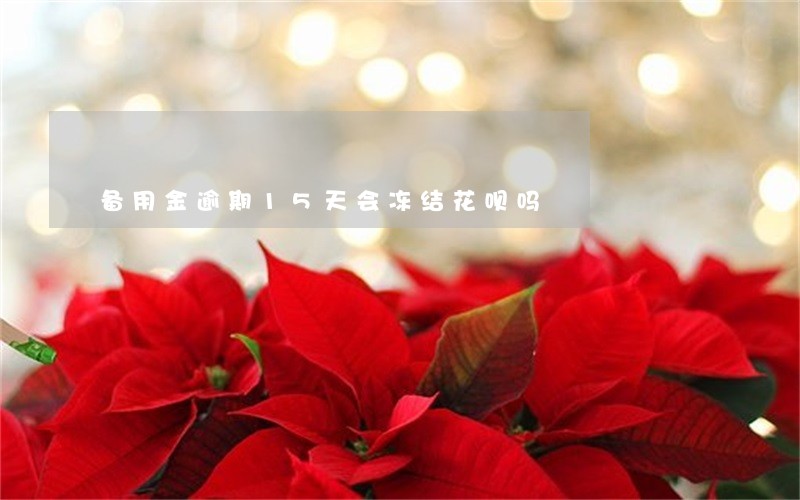 备用金逾期15天会冻结花呗吗 备用金逾期15天会冻结花呗吗