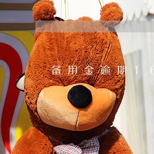 备用金逾期16天会怎么样 备用金逾期16天会怎么样