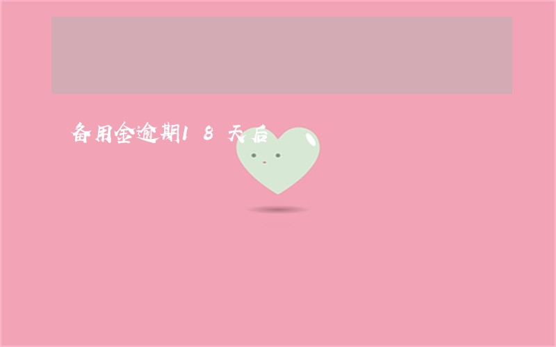 备用金逾期18天后 备用金逾期18天后