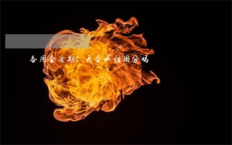 备用金逾期1天会减信用分吗 备用金逾期1天会减信用分吗