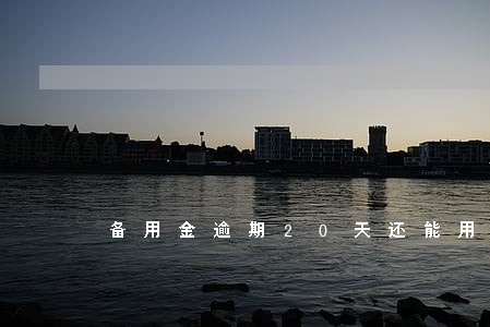 备用金逾期20天还能用吗 备用金逾期20天还能用吗