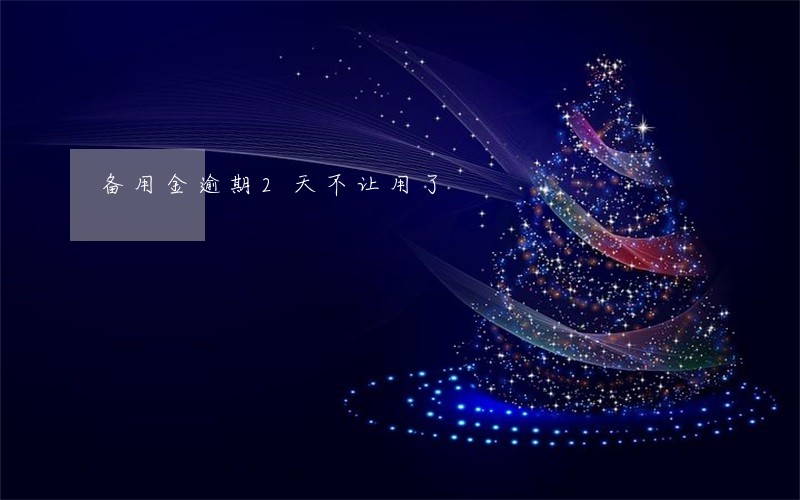 备用金逾期2天不让用了 备用金逾期2天不让用了