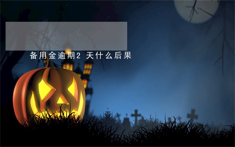 备用金逾期2天什么后果 备用金逾期2天什么后果