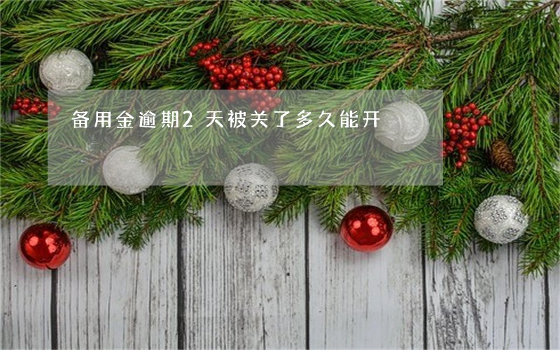备用金逾期2天被关了多久能开 备用金逾期2天被关了多久能开