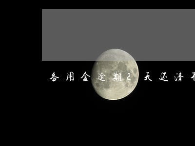 备用金逾期2天还清不让用了 备用金逾期2天还清不让用了