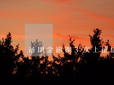 备用金逾期3次上征信不 备用金逾期3次上征信不