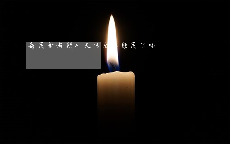 备用金逾期4天以后不能用了吗 备用金逾期4天以后不能用了吗