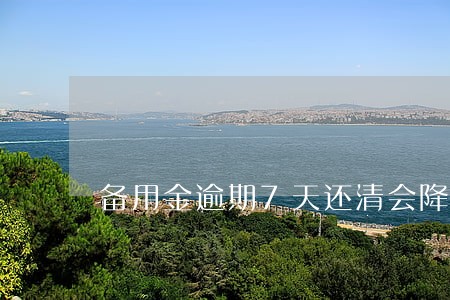 备用金逾期7天还清会降花呗吗 备用金逾期7天还清会降花呗吗