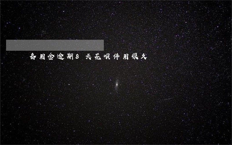 备用金逾期8天花呗停用很久 备用金逾期8天花呗停用很久