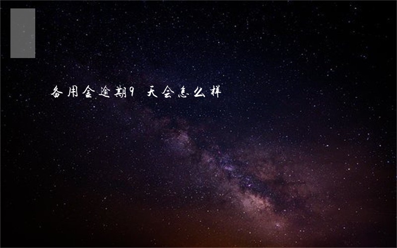 备用金逾期9天会怎么样 备用金逾期9天会怎么样