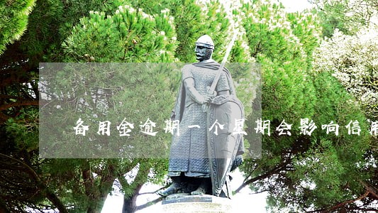 备用金逾期一个星期会影响信用吗 备用金逾期一个星期会影响信用吗